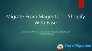 Migrate From Magento To Shopify
With Ease
EXTREMELY EASY DATA TRANSFER PROCESS DESIGNED BY
STOREMIGRATION
 