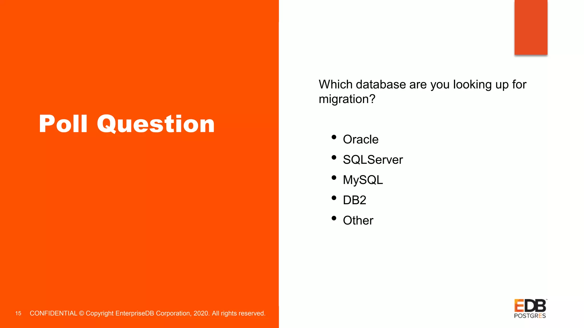 CONFIDENTIAL © Copyright EnterpriseDB Corporation, 2020. All rights reserved.15 • Which database are you looking up for migration? • Oracle • SQLServer • MySQL • DB2 • Other Poll Question 