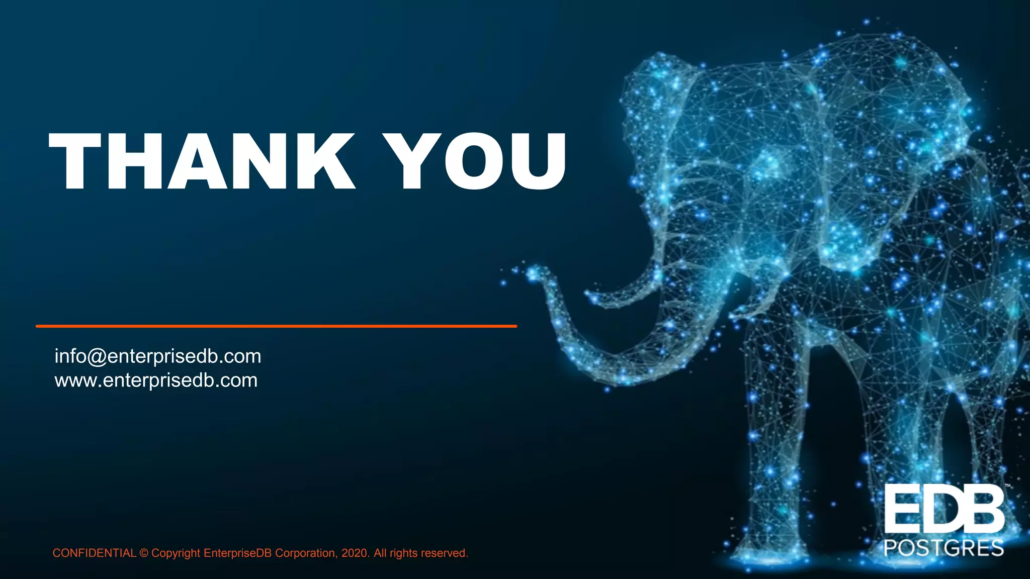 THANK YOU info@enterprisedb.com www.enterprisedb.com CONFIDENTIAL © Copyright EnterpriseDB Corporation, 2020. All rights reserved. 