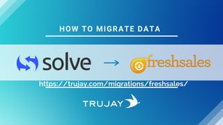 HOW TO MIGRATE DATA
https://trujay.com/migrations/freshsales/
 