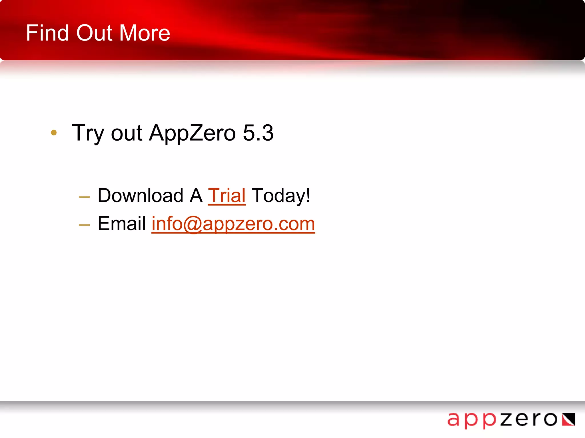 Find Out More
• Try out AppZero 5.3
– Download A Trial Today!
– Email info@appzero.com
 