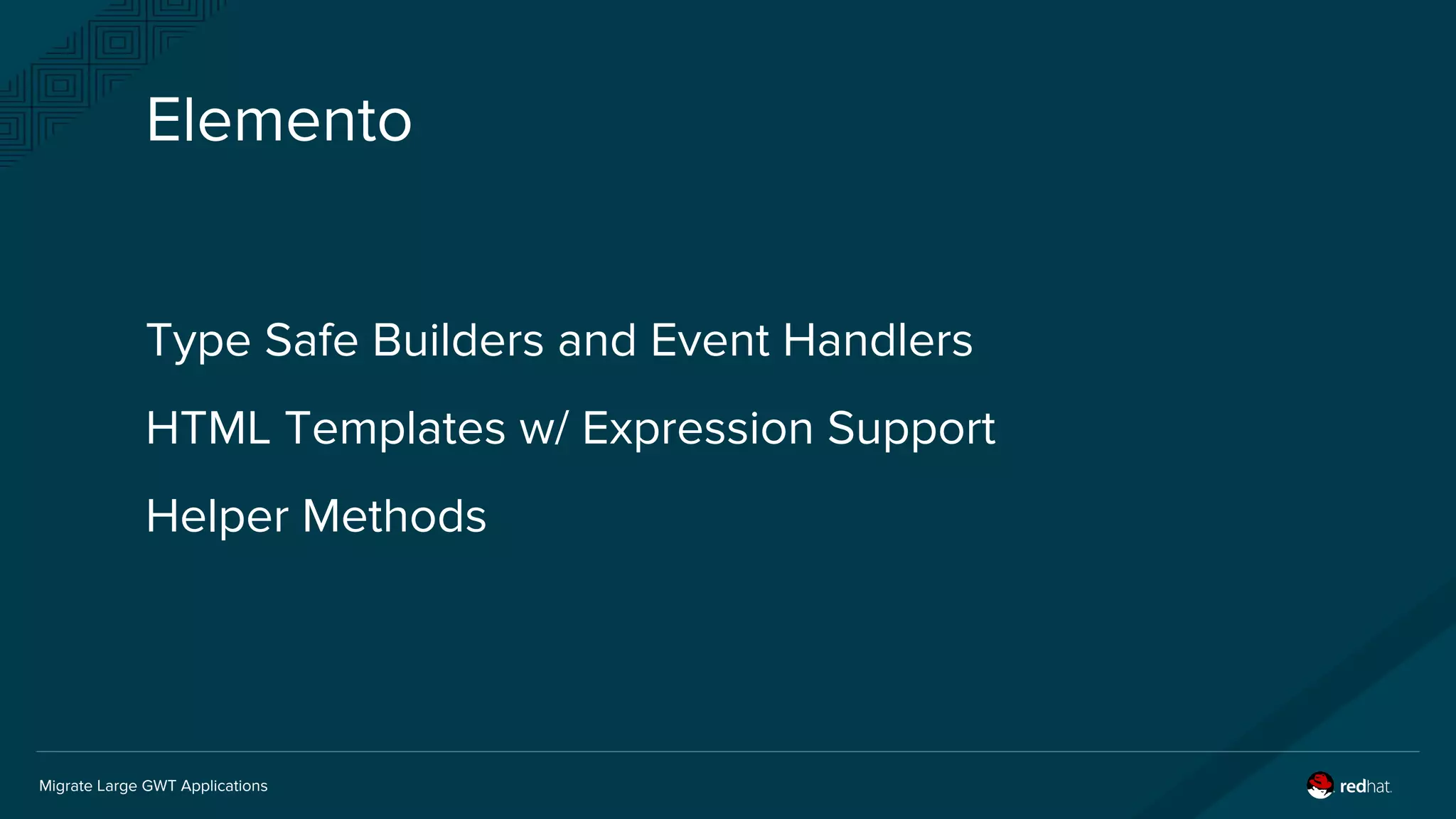 Migrate Large GWT Applications
Elemento
Type Safe Builders and Event Handlers
HTML Templates w/ Expression Support
Helper Methods
 