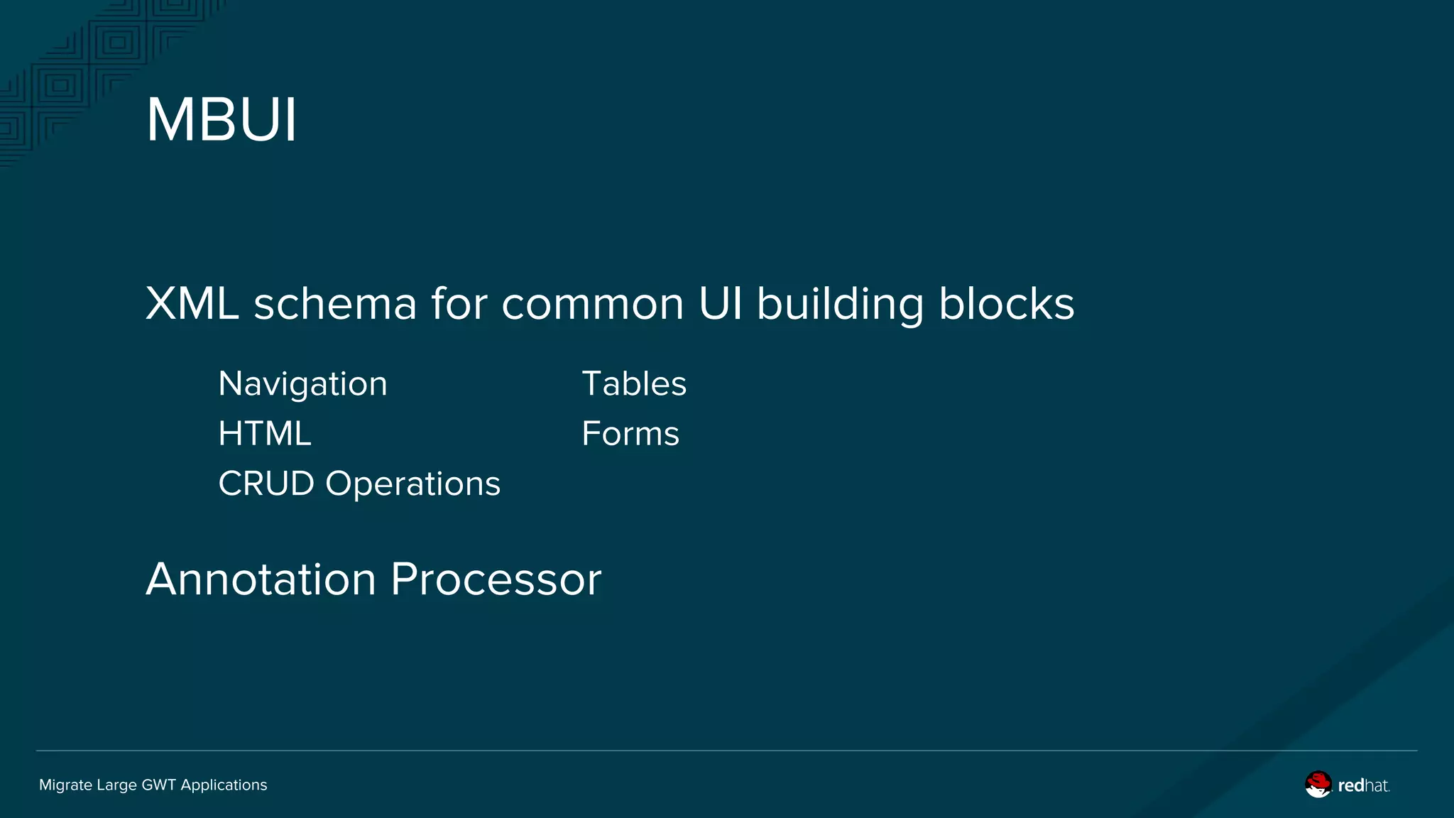 Migrate Large GWT Applications
XML schema for common UI building blocks
Navigation Tables
HTML Forms
CRUD Operations
Annotation Processor
MBUI
 