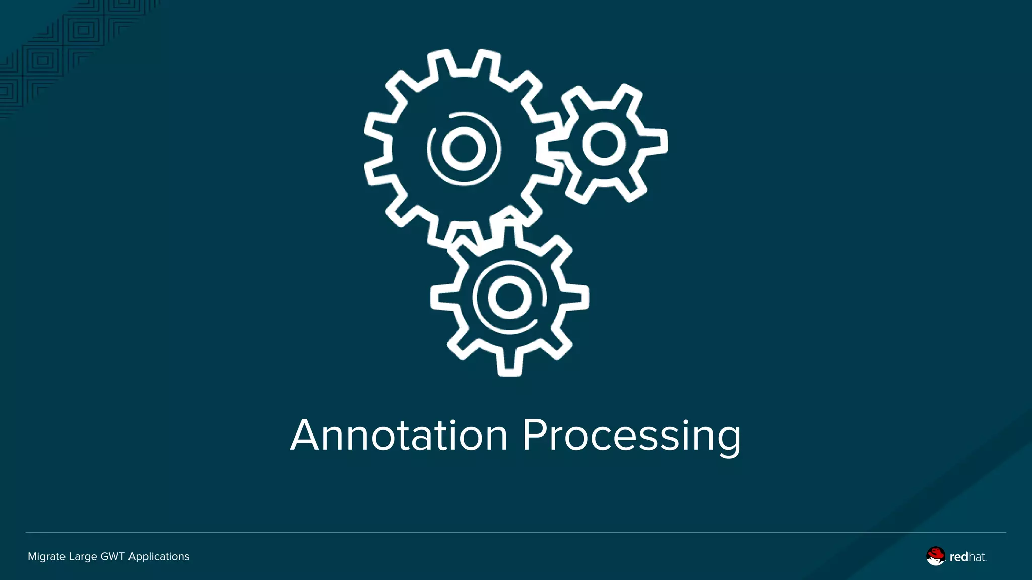 Migrate Large GWT Applications
Annotation Processing
 