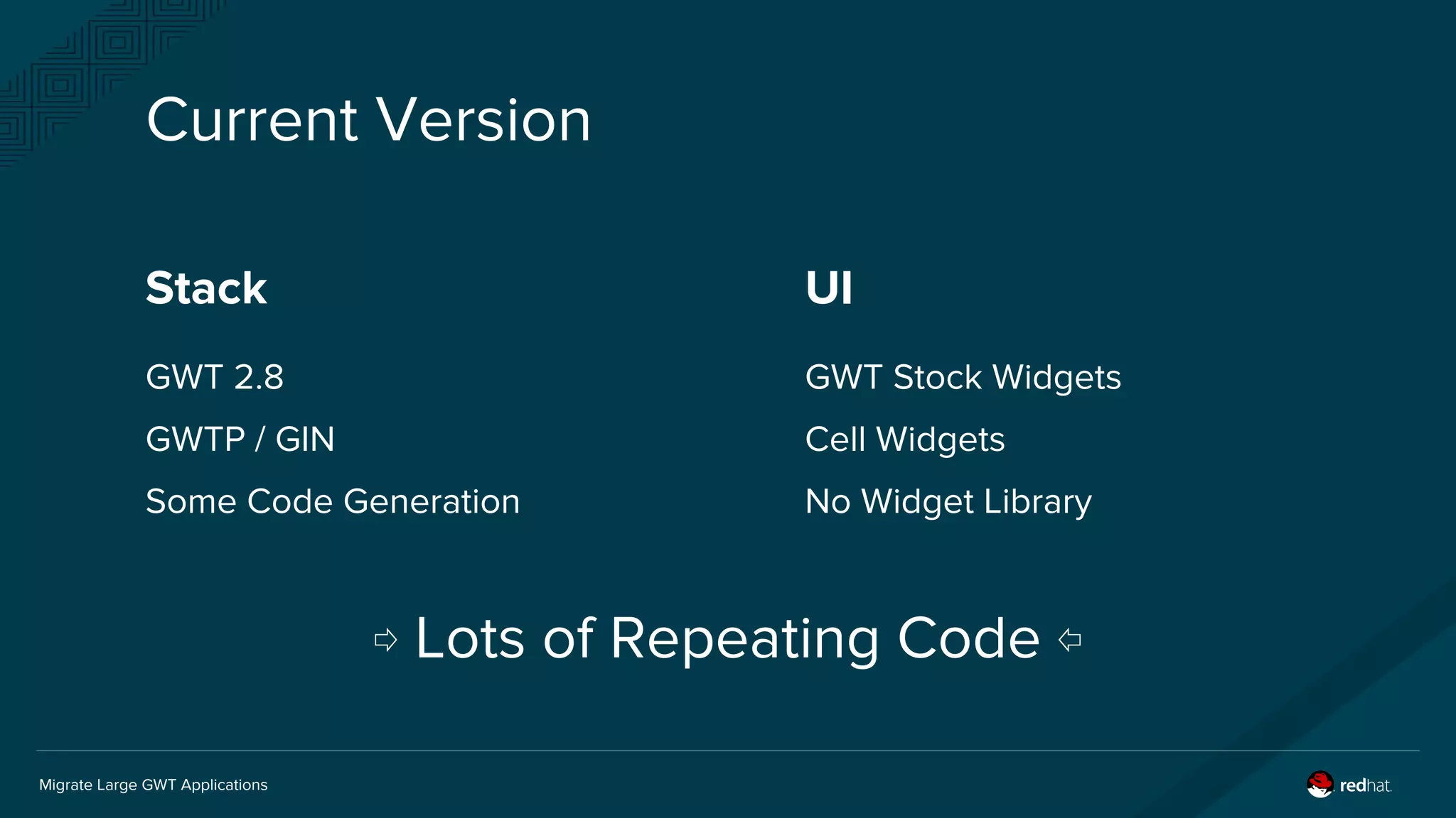 Migrate Large GWT Applications
Current Version
UI
GWT Stock Widgets
Cell Widgets
No Widget Library
Stack
GWT 2.8
GWTP / GIN
Some Code Generation
⇨ Lots of Repeating Code ⇦
 