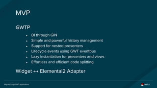 Migrate Large GWT Applications
MVP
GWTP
● DI through GIN
● Simple and powerful history management
● Support for nested pre...