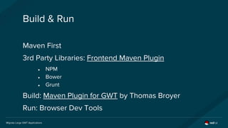 Migrate Large GWT Applications
Build & Run
Maven First
3rd Party Libraries: Frontend Maven Plugin
● NPM
● Bower
● Grunt
Bu...