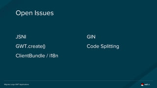 Migrate Large GWT Applications
Open Issues
GIN
Code Splitting
JSNI
GWT.create()
ClientBundle / i18n
 