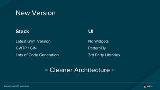 Migrate Large GWT Applications
New Version
UI
No Widgets
PatternFly
3rd Party Libraries
Stack
Latest GWT Version
GWTP / GI...