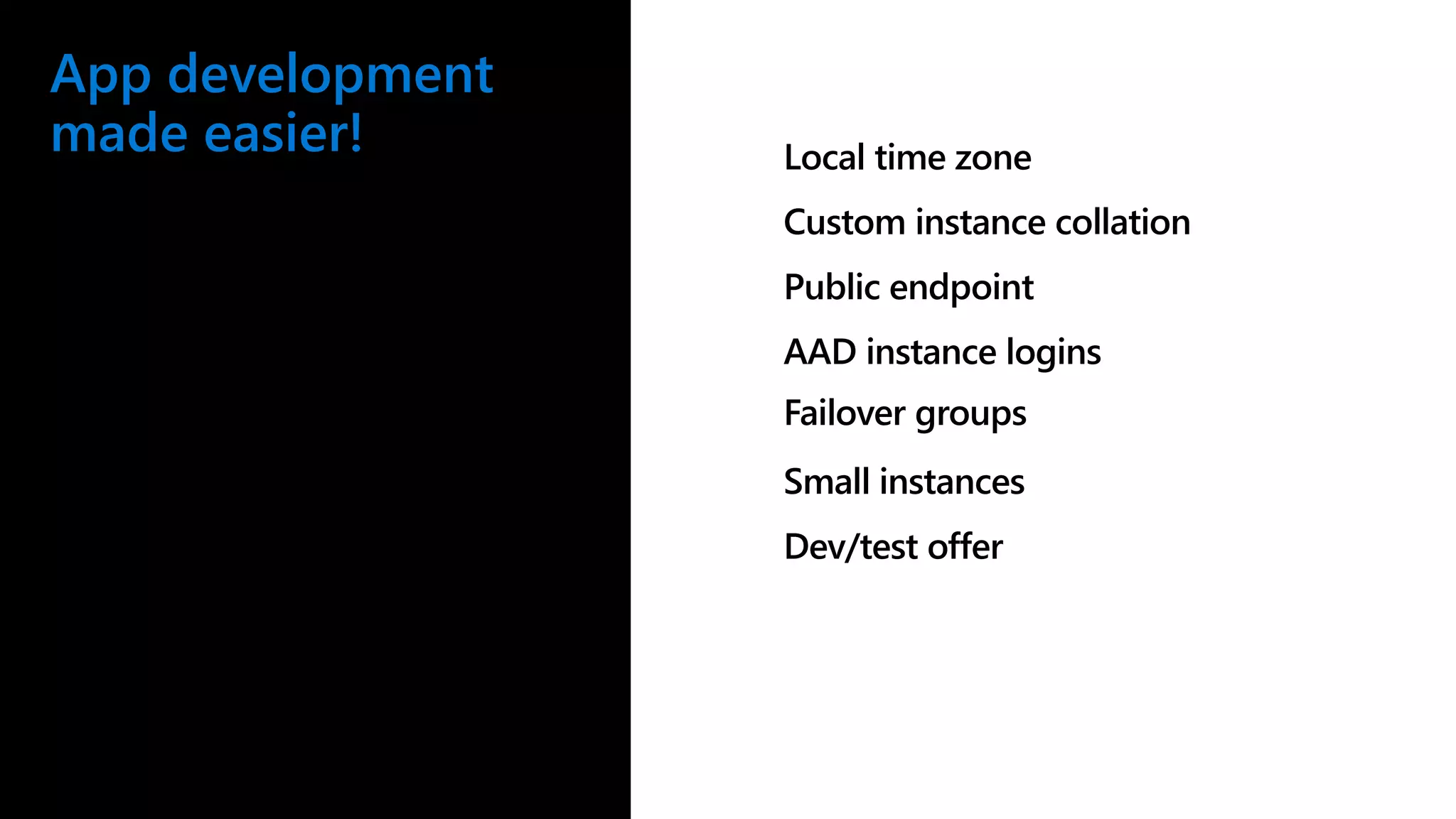 App development made easier! Local time zone Custom instance collation Public endpoint AAD instance logins Failover groups Small instances Dev/test offer 