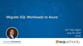 Antonios Chatzipavlis
DATA SOLUTIONS CONSULTANT & TRAINER
Migrate SQL Workloads to Azure
42nd SQL Night
Aug 29, 2020
20:30
 