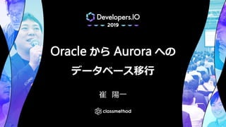 Oracle から Aurora への
データベース移行
崔 陽一
 