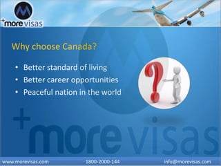 Why choose Canada?
• Better standard of living
• Better career opportunities
• Peaceful nation in the world
www.morevisas.com 1800-2000-144 info@morevisas.com
 