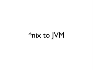 *nix to JVM

 