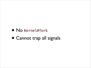 •
Cannot trap all signals
•
No Kernel#fork	


 
