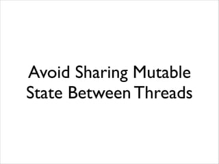 Avoid Sharing Mutable
State Between Threads

 