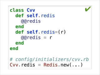class Cvv
def self.redis
@@redis
end
def self.redis=(r)
@@redis = r
end
end

✔

!

# config/initializers/cvv.rb
Cvv.redis = Redis.new(...)

 