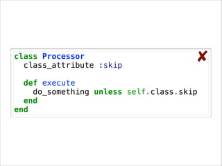 class Processor
class_attribute :skip

✘

!

def execute
do_something unless self.class.skip
end
end

 