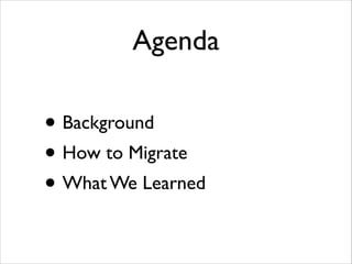 Agenda

• Background	

• How to Migrate	

• What We Learned

 