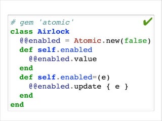 # gem 'atomic'!
✔
class Airlock!
@@enabled = Atomic.new(false)!
def self.enabled!
@@enabled.value!
end!
def self.enabled=(e)!
@@enabled.update { e }!
end!
end

 