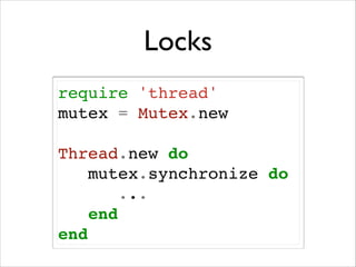 Locks
require 'thread'!
mutex = Mutex.new!
!

Thread.new do!
mutex.synchronize do!
...!
end!
end

 