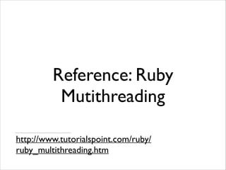 Reference: Ruby
Mutithreading
http://www.tutorialspoint.com/ruby/
ruby_multithreading.htm

 