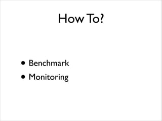 How To?

• Benchmark	

• Monitoring

 