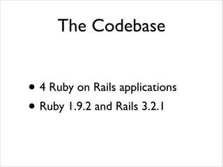 The Codebase

• 4 Ruby on Rails applications	

• Ruby 1.9.2 and Rails 3.2.1

 