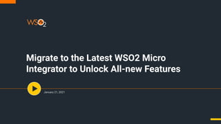 Migrate to the Latest WSO2 Micro
Integrator to Unlock All-new Features
January 21, 2021
 