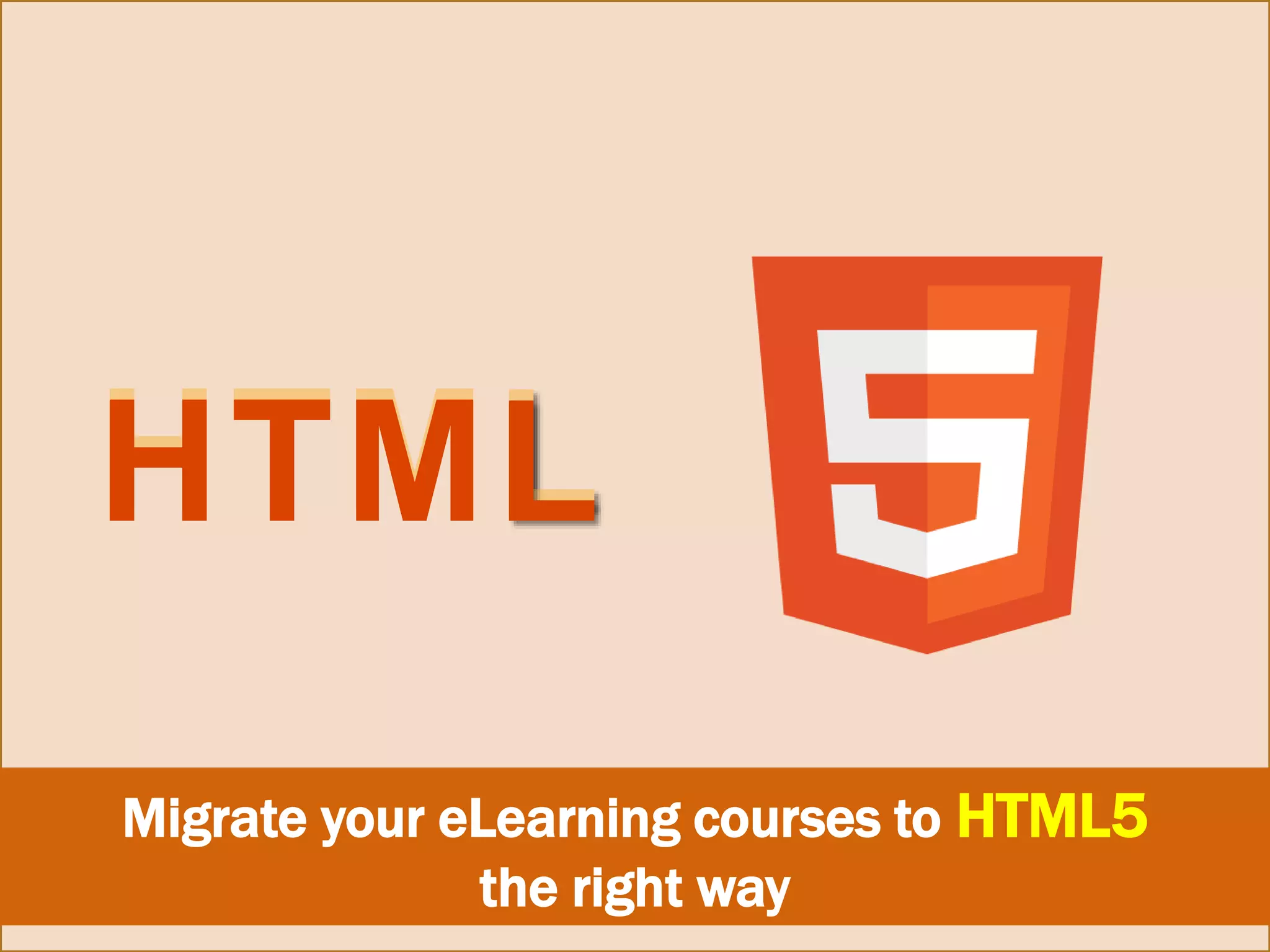 HTML
Migrate your eLearning courses to HTML5
the right way
HTML
 