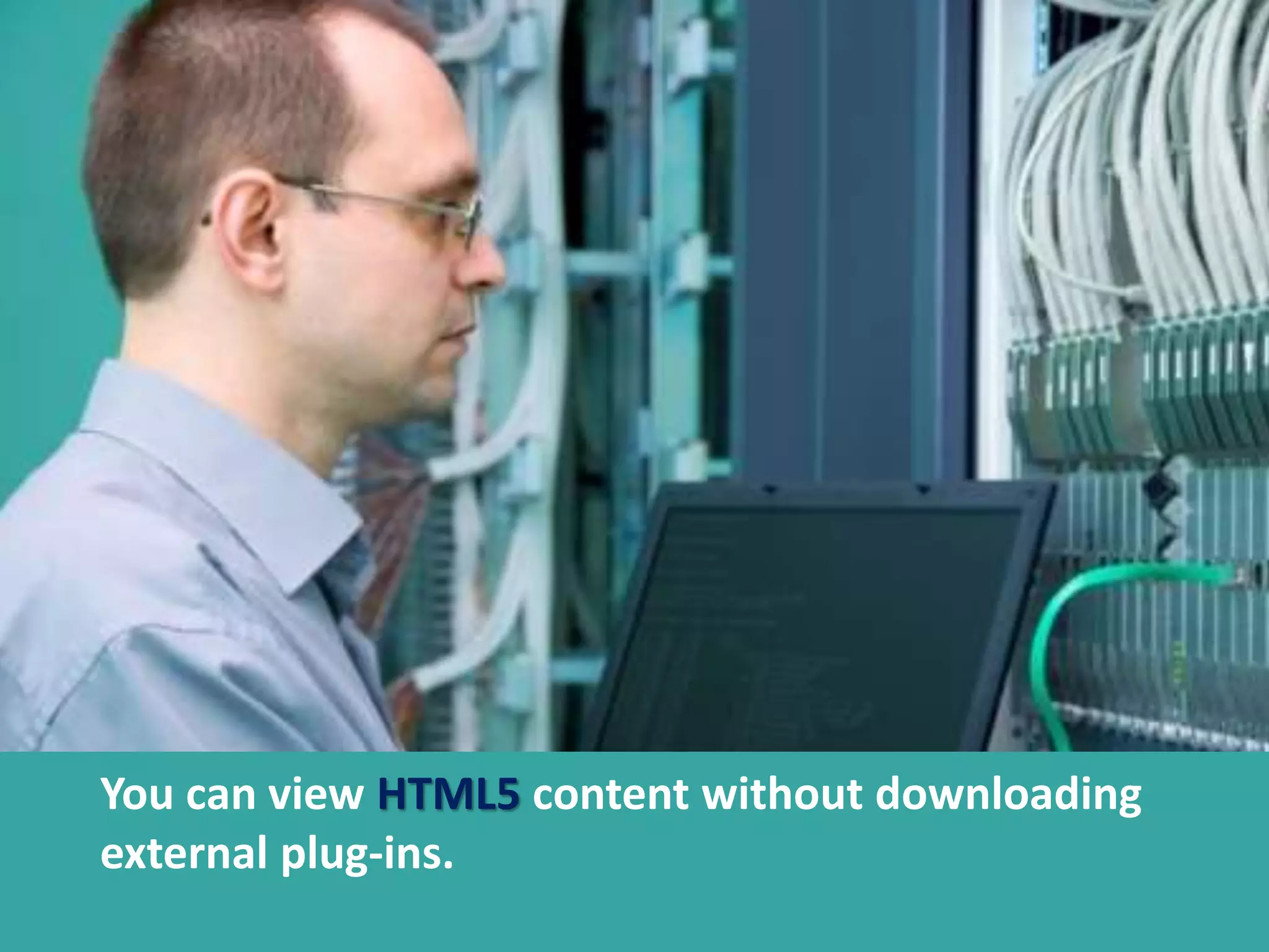 You can view HTML5 content without downloading
external plug-ins.
You can view HTML5 content without downloading
external plug-ins.
 