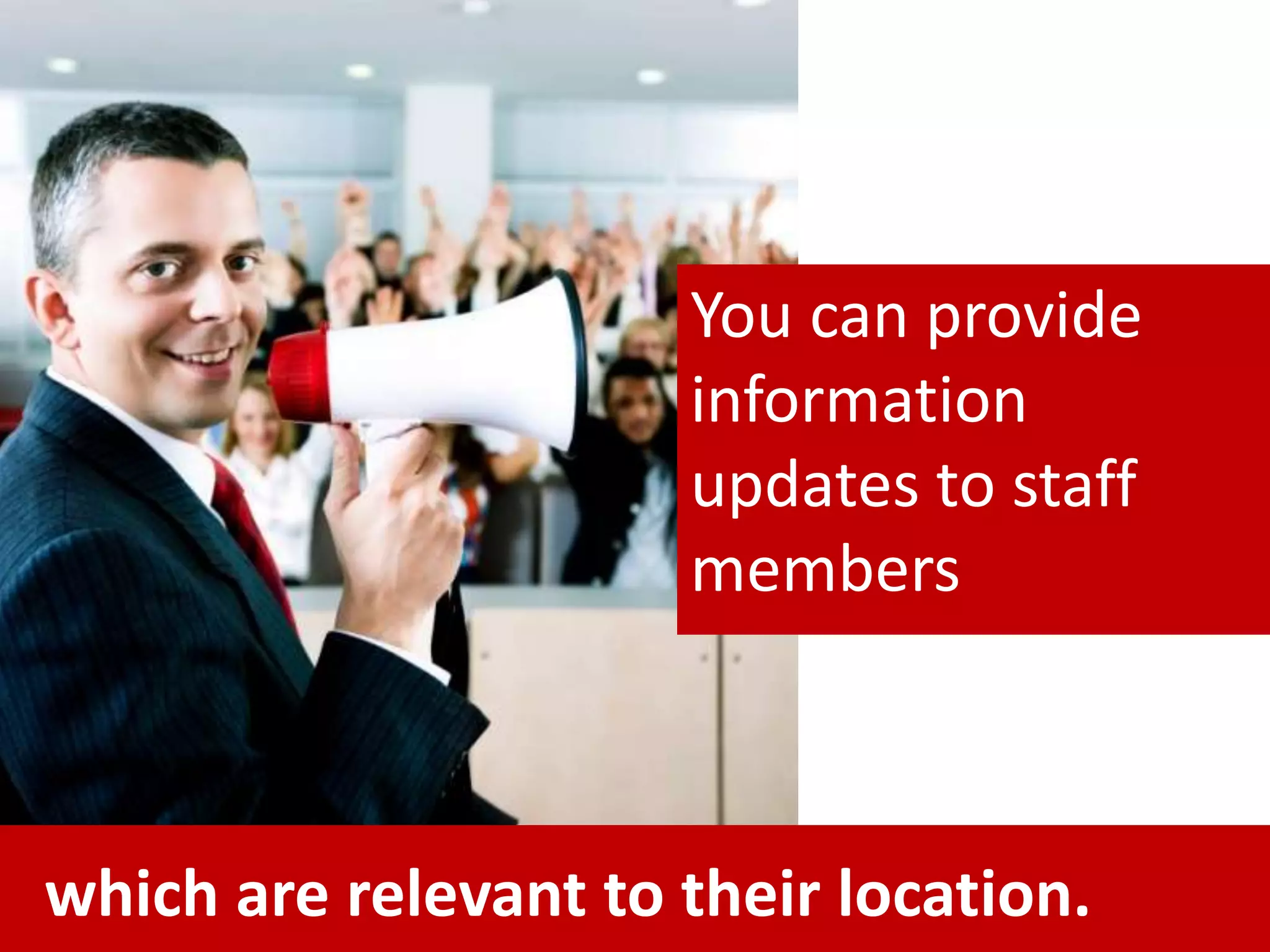 You can provide
information
updates to staff
members
which are relevant to their location.
 