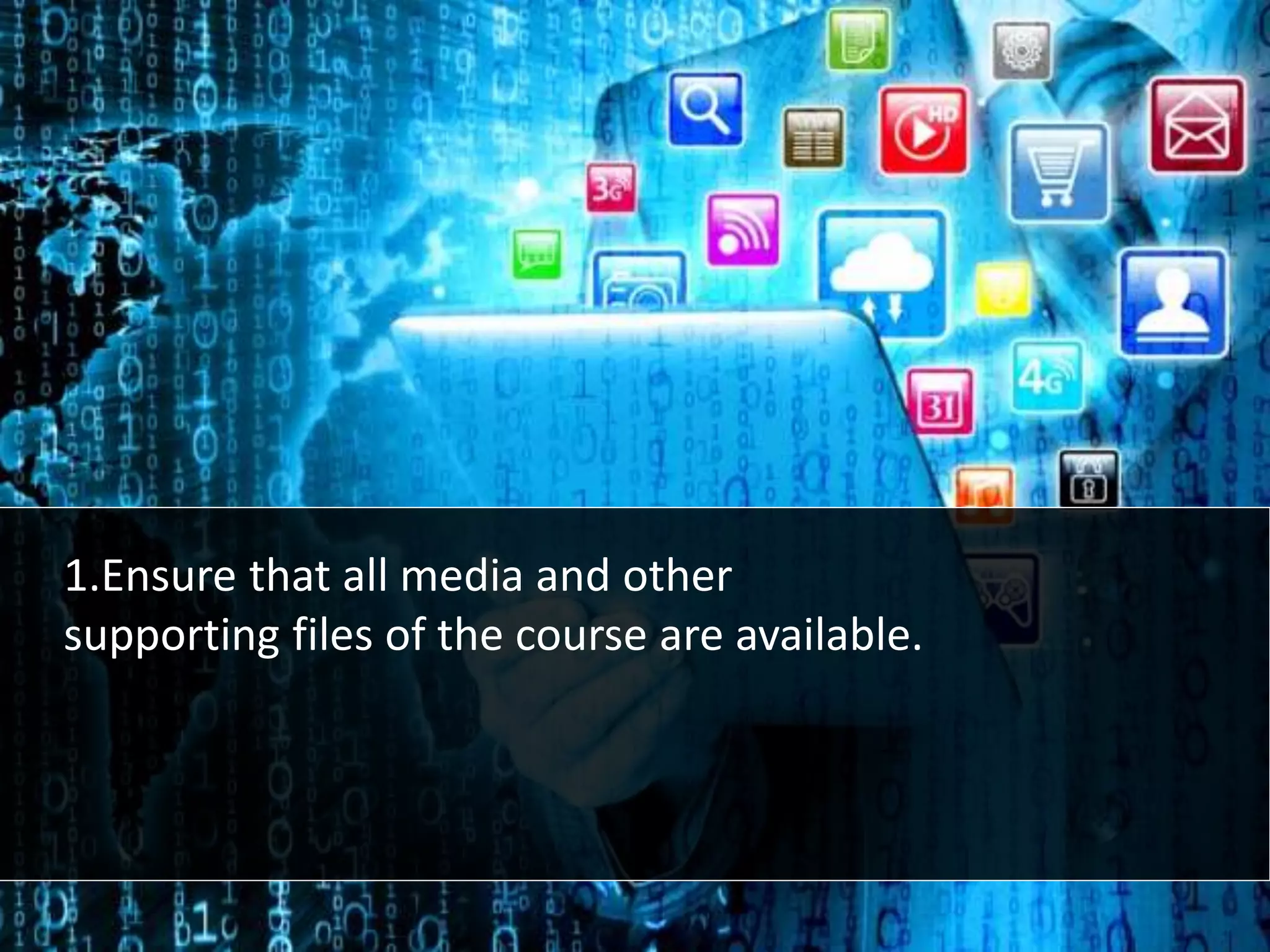 1.Ensure that all media and other
supporting files of the course are available.
 