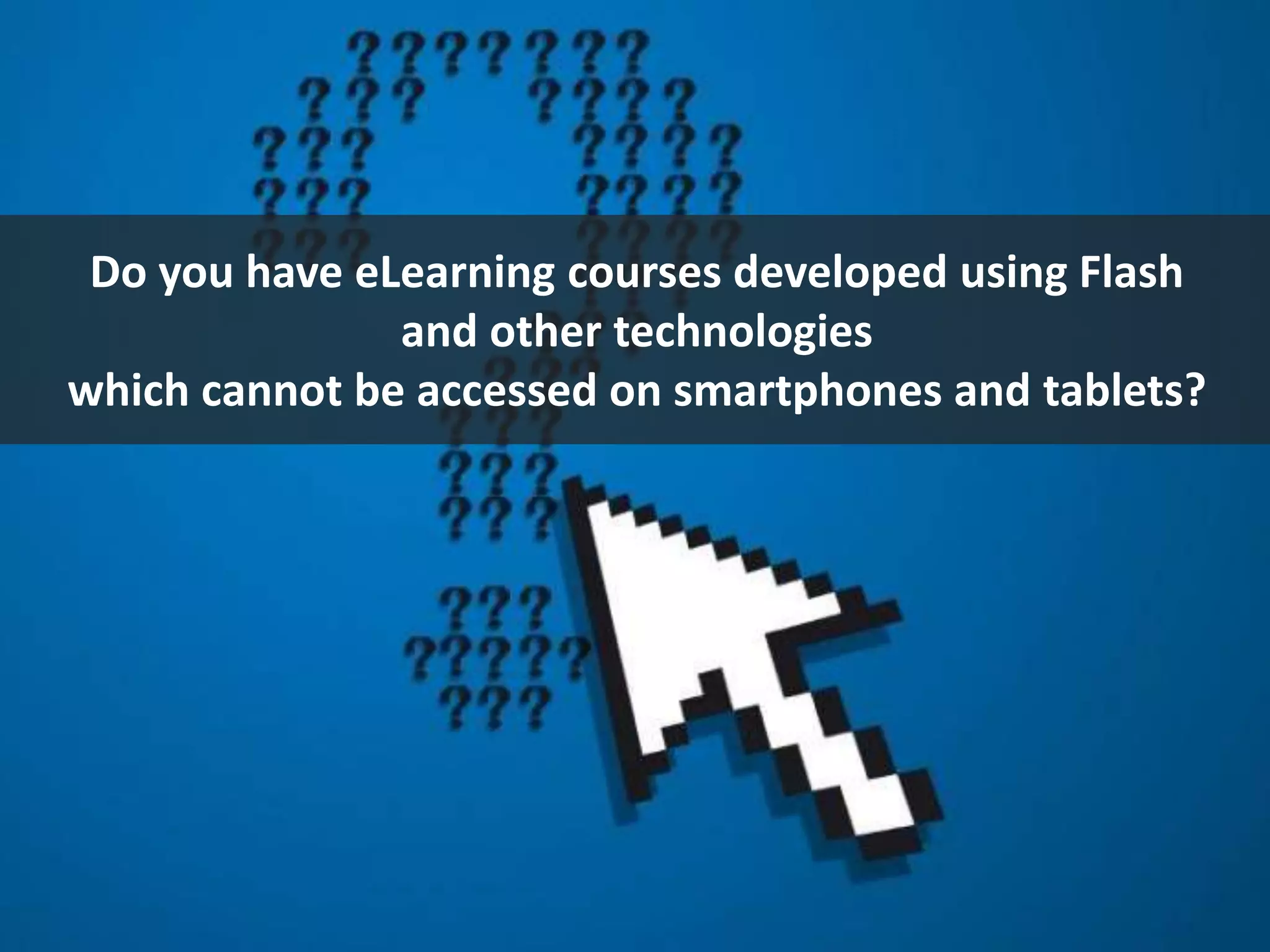 Do you have eLearning courses developed using Flash
and other technologies
which cannot be accessed on smartphones and tablets?
 