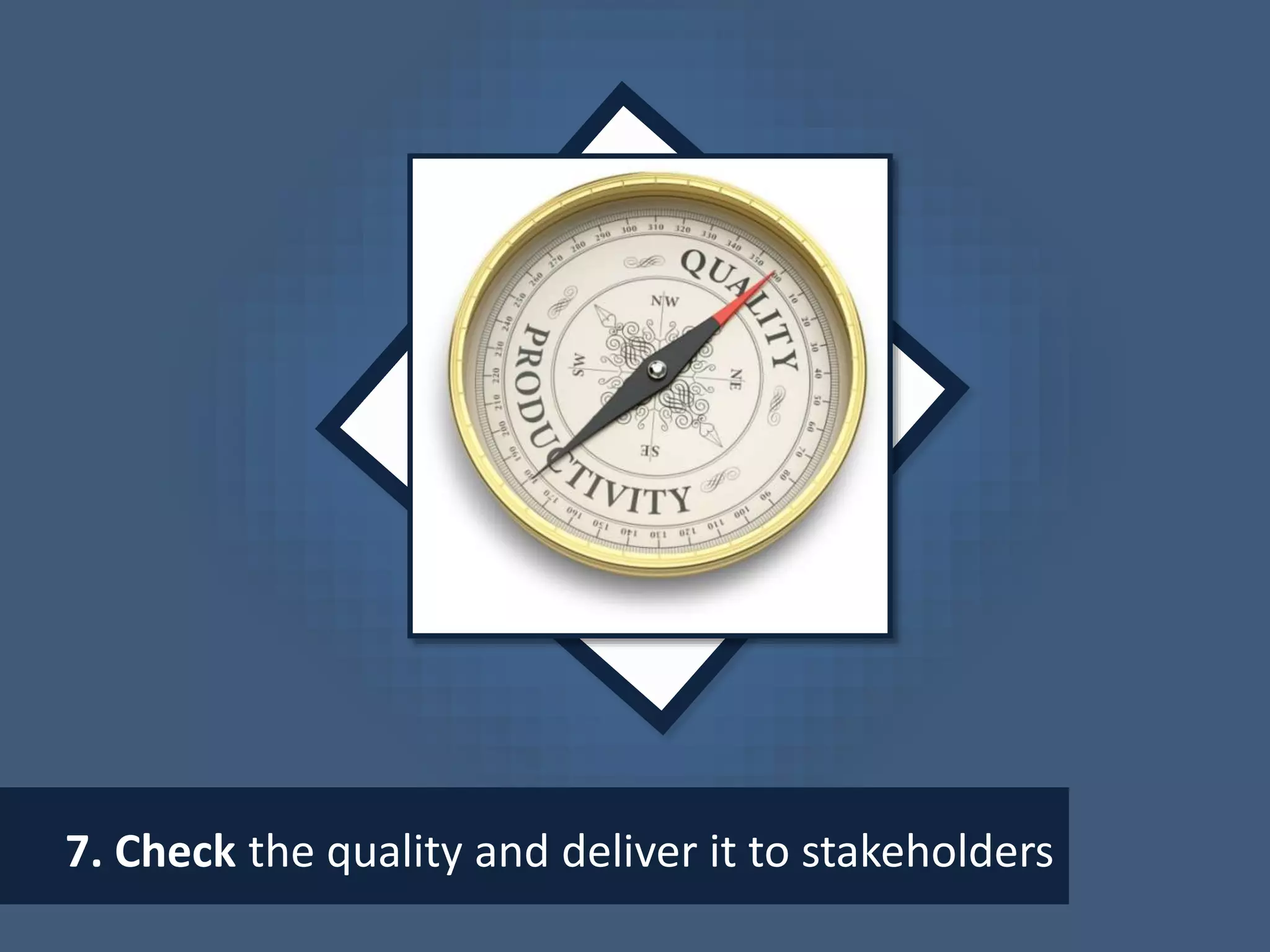 7. Check the quality and deliver it to stakeholders
 