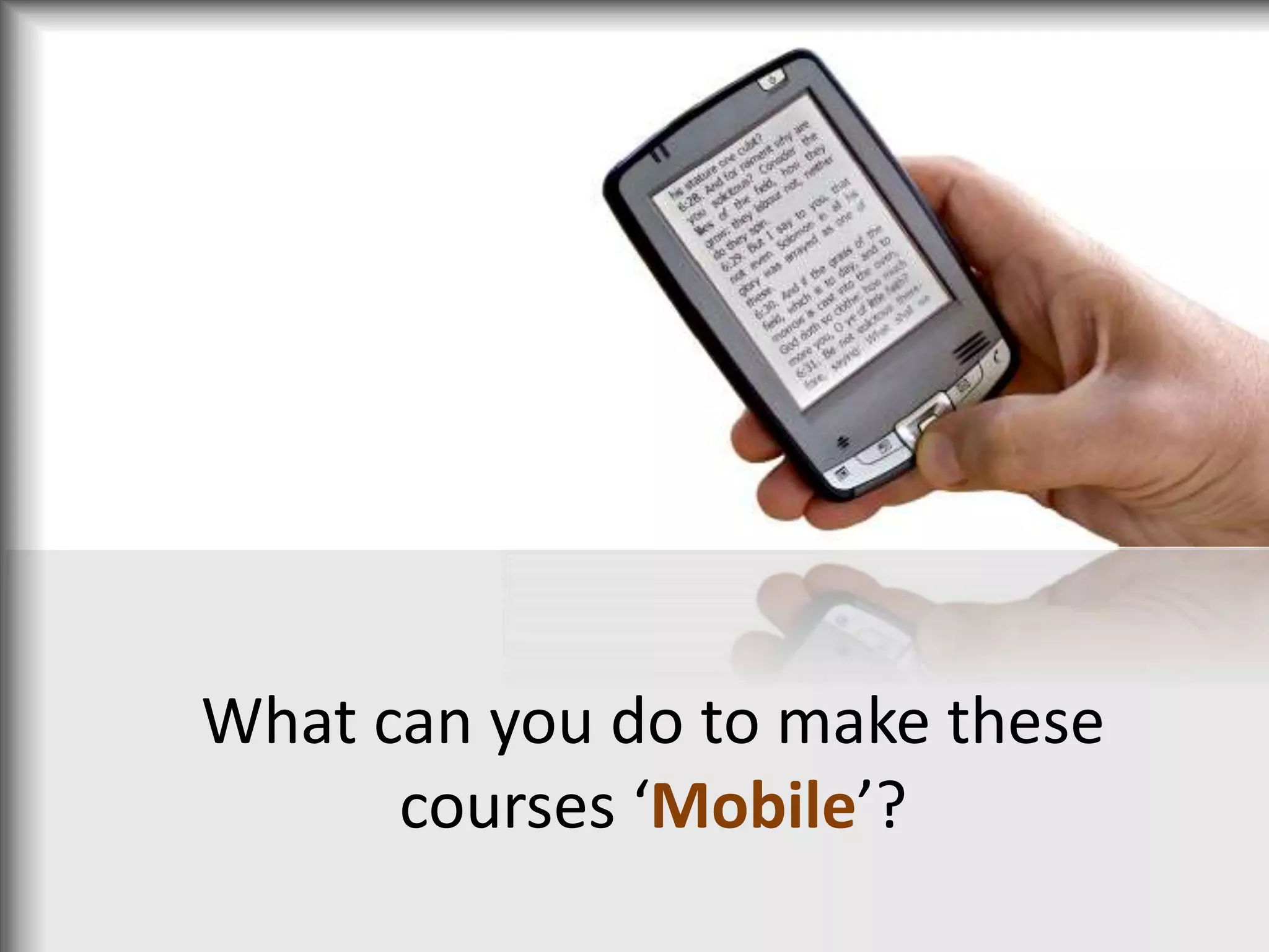 What can you do to make these
courses ‘Mobile’?
 