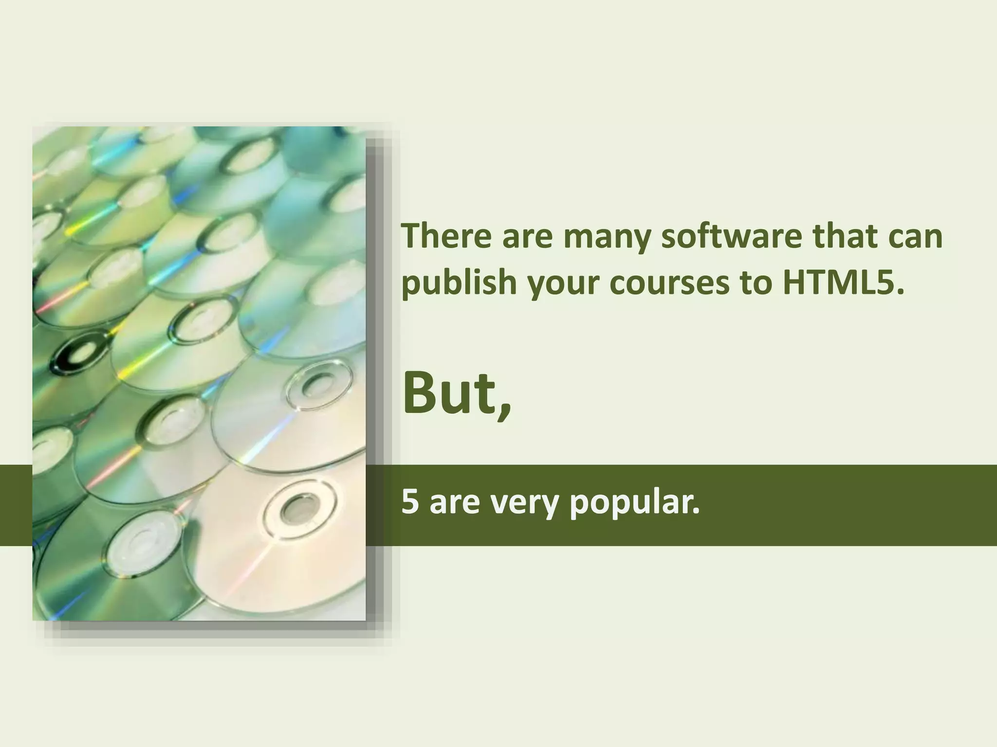 There are many software that can
publish your courses to HTML5.
But,
5 are very popular.
 