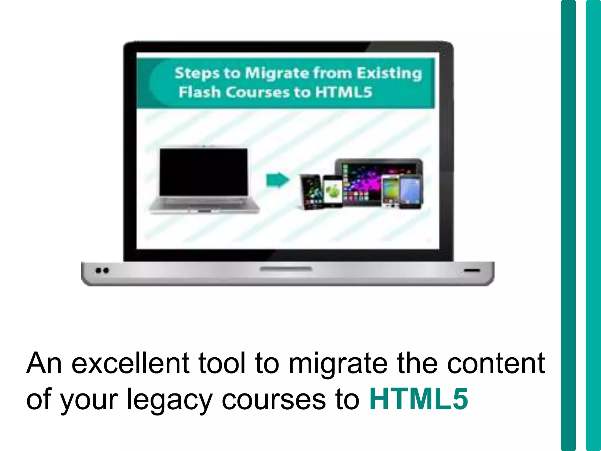 An excellent tool to migrate the content
of your legacy courses to HTML5
 