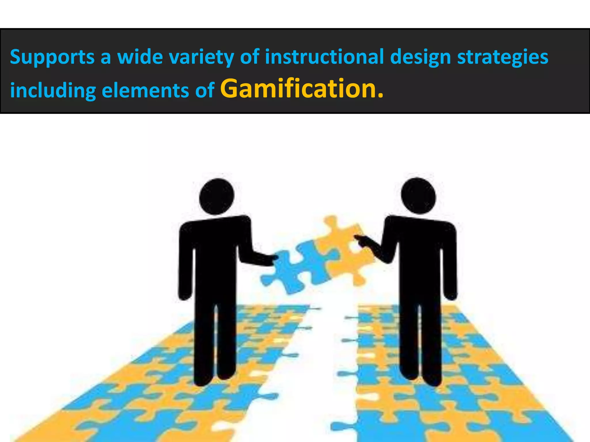 Supports a wide variety of instructional design strategies
including elements of Gamification.
 