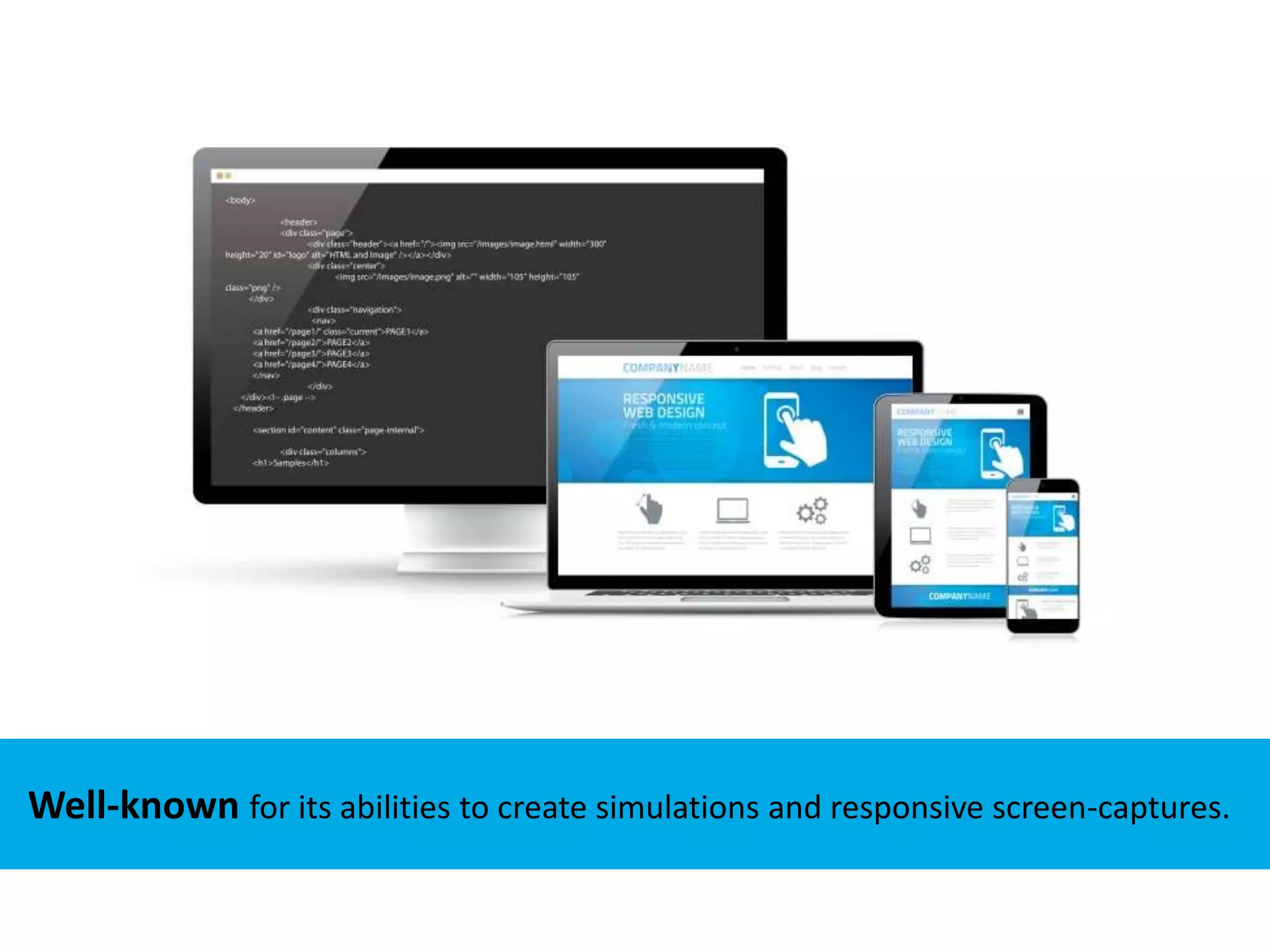 Well-known for its abilities to create simulations and responsive screen-captures.
Well-known for its abilities to create simulations and responsive screen-captures.
 