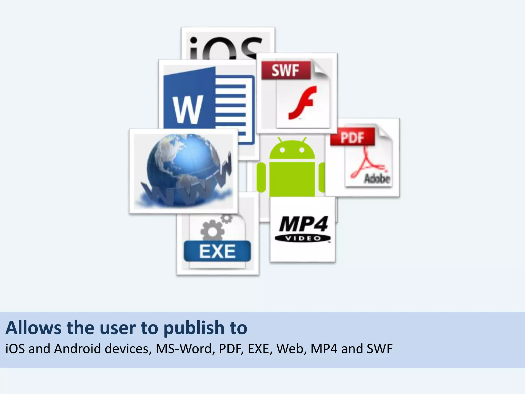 Allows the user to publish to
iOS and Android devices, MS-Word, PDF, EXE, Web, MP4 and SWF
 
