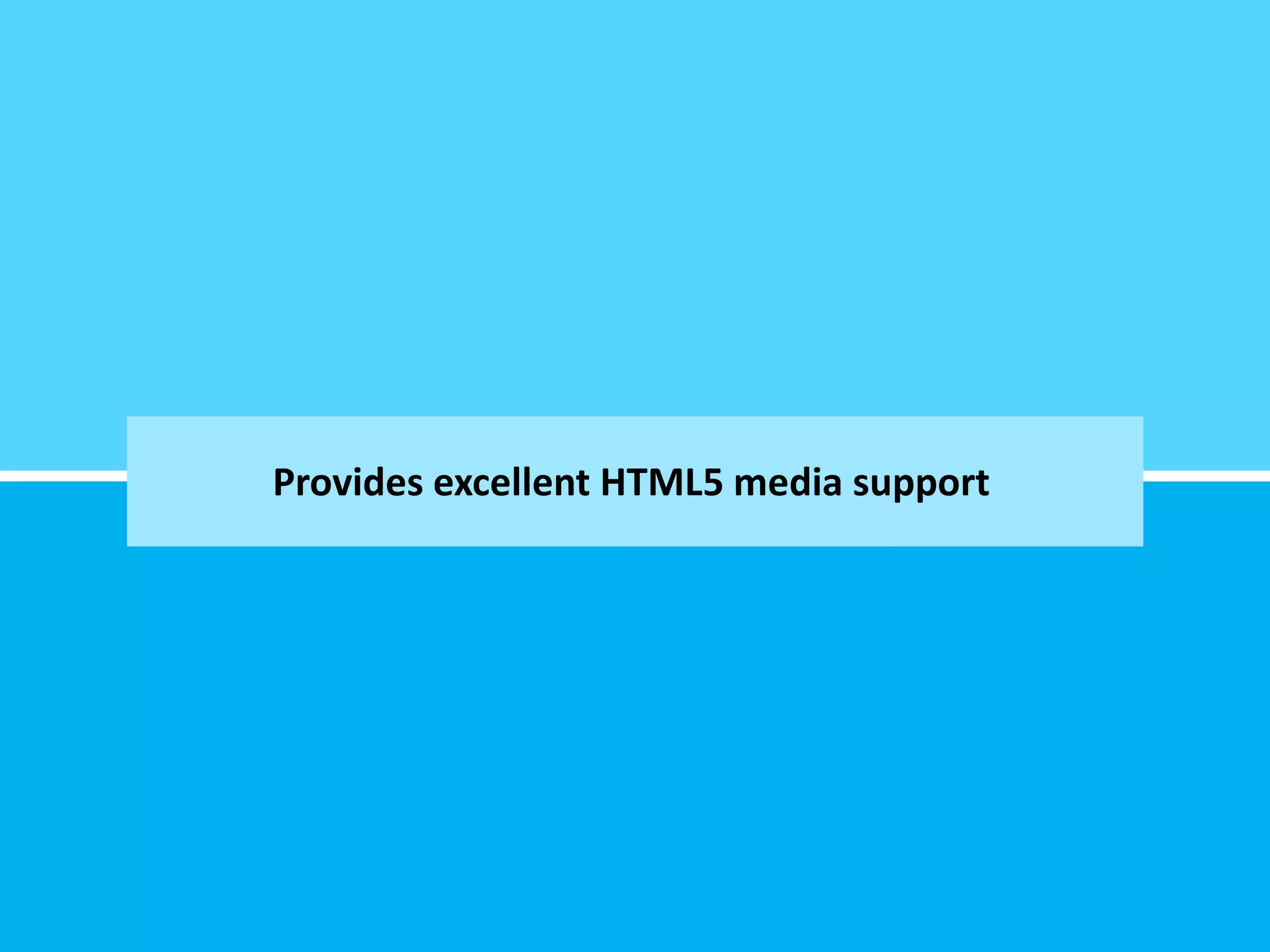 Provides excellent HTML5 media support
 