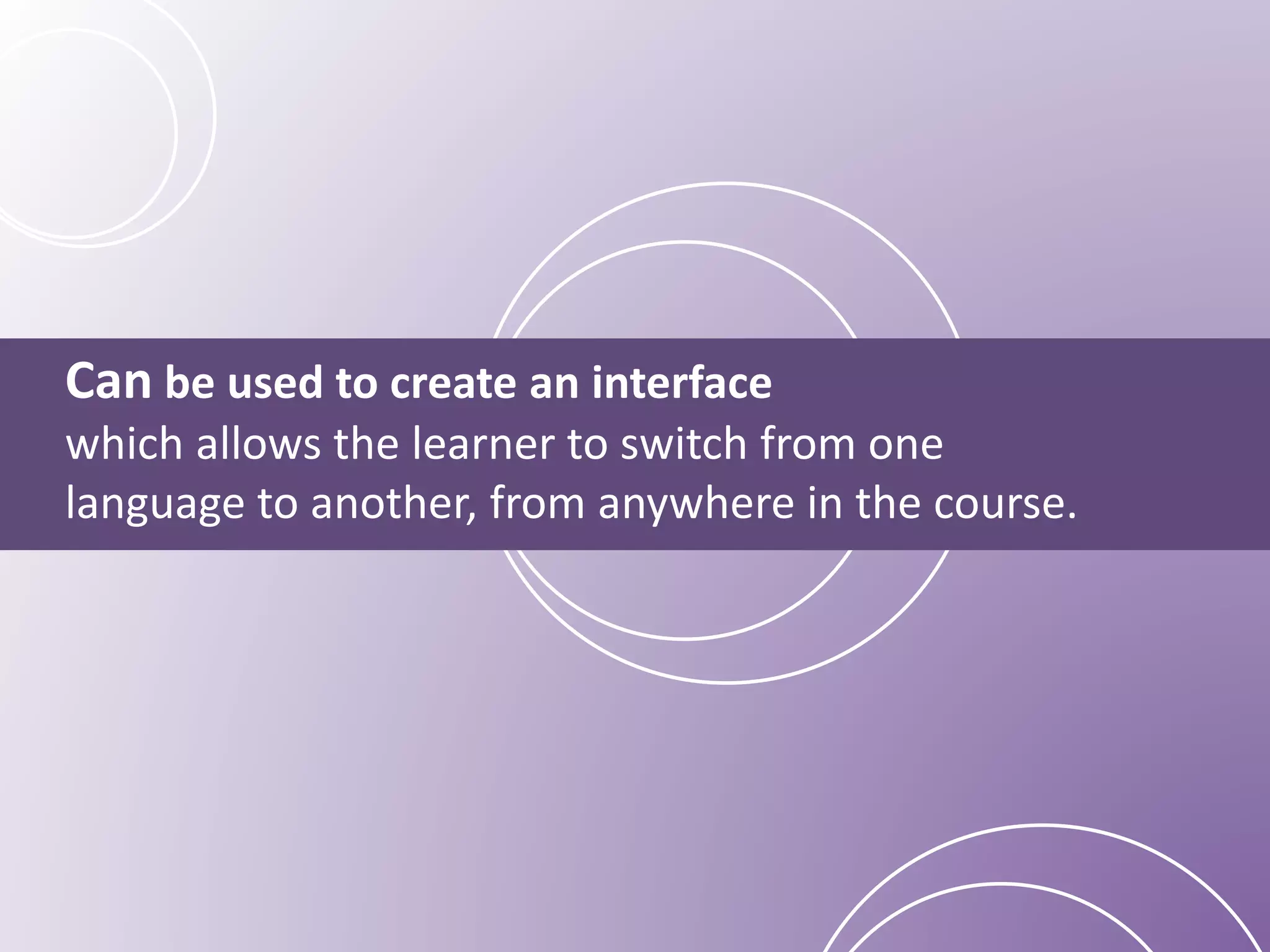 Can be used to create an interface
which allows the learner to switch from one
language to another, from anywhere in the course.
 