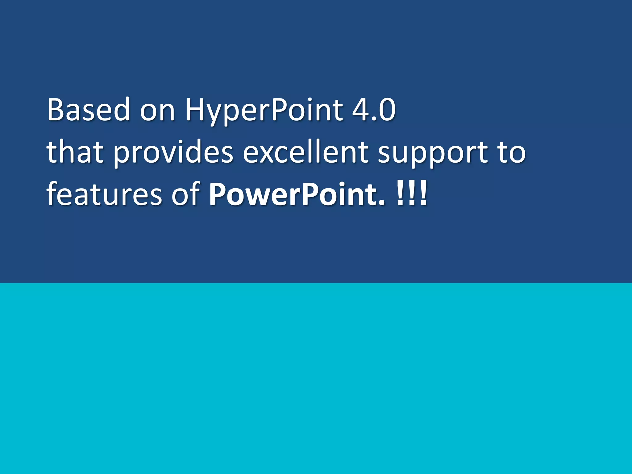 Based on HyperPoint 4.0
that provides excellent support to
features of PowerPoint. !!!
 
