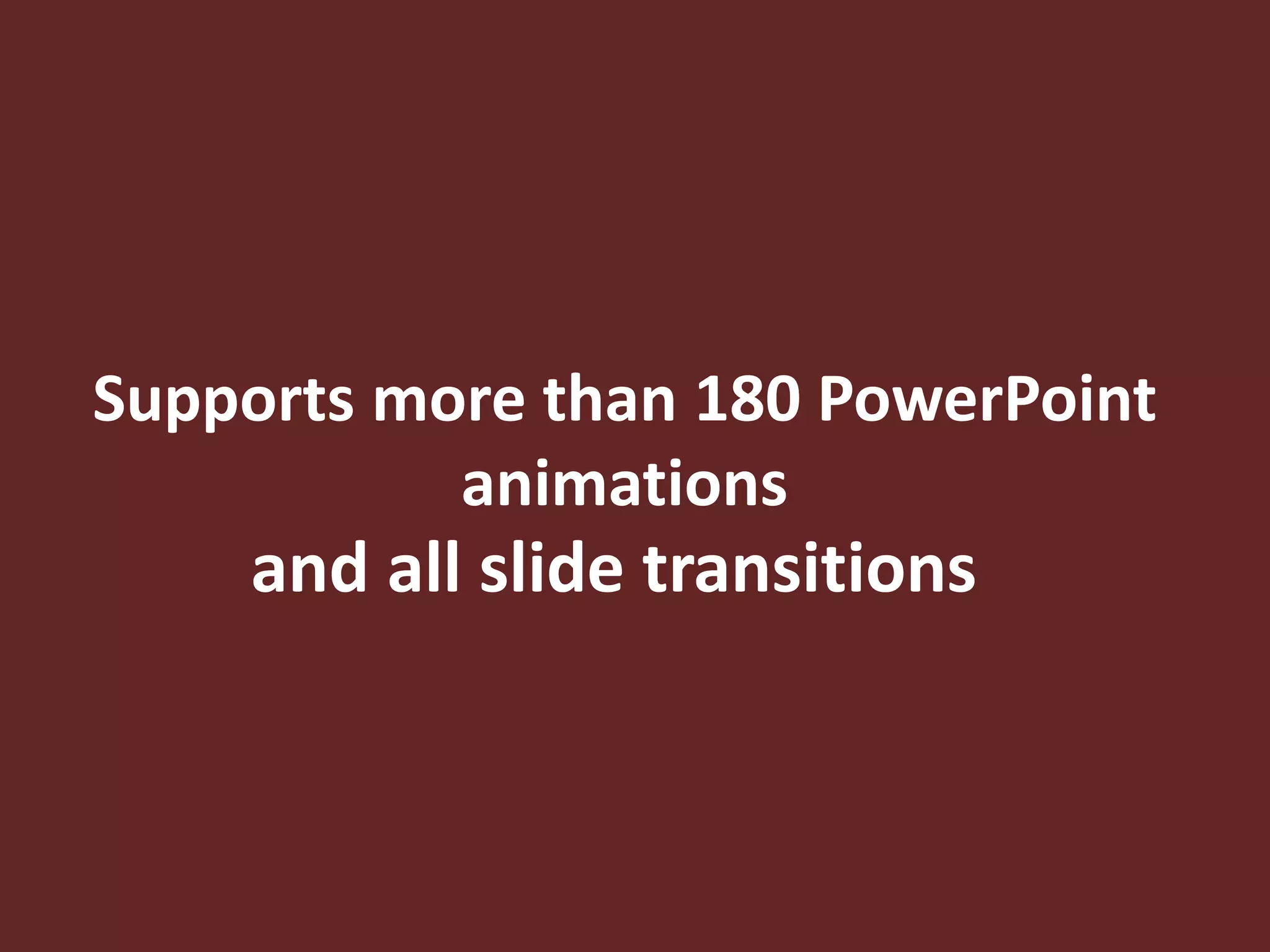 Supports more than 180 PowerPoint
animations
and all slide transitions
 