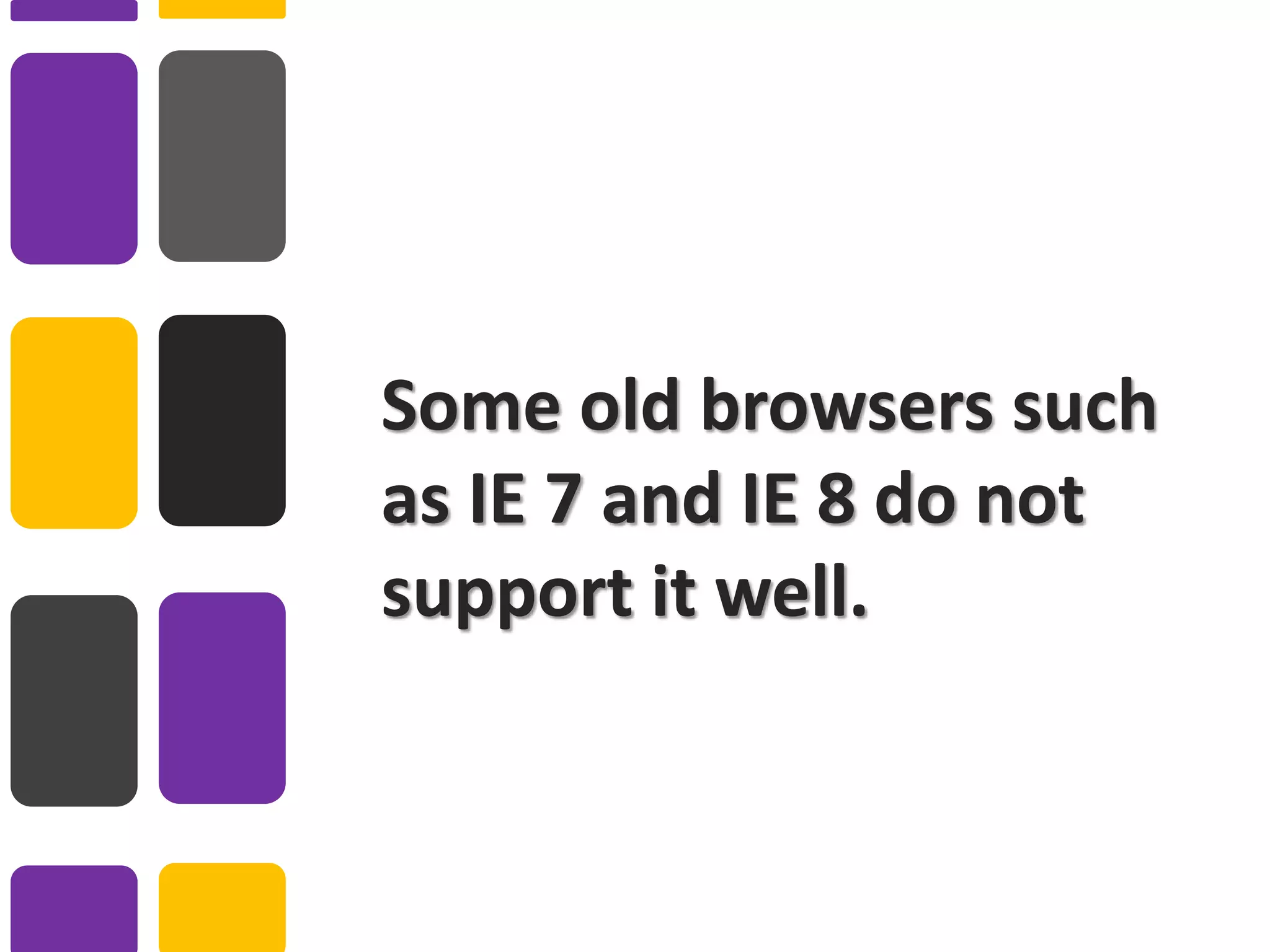 Some old browsers such
as IE 7 and IE 8 do not
support it well.
 