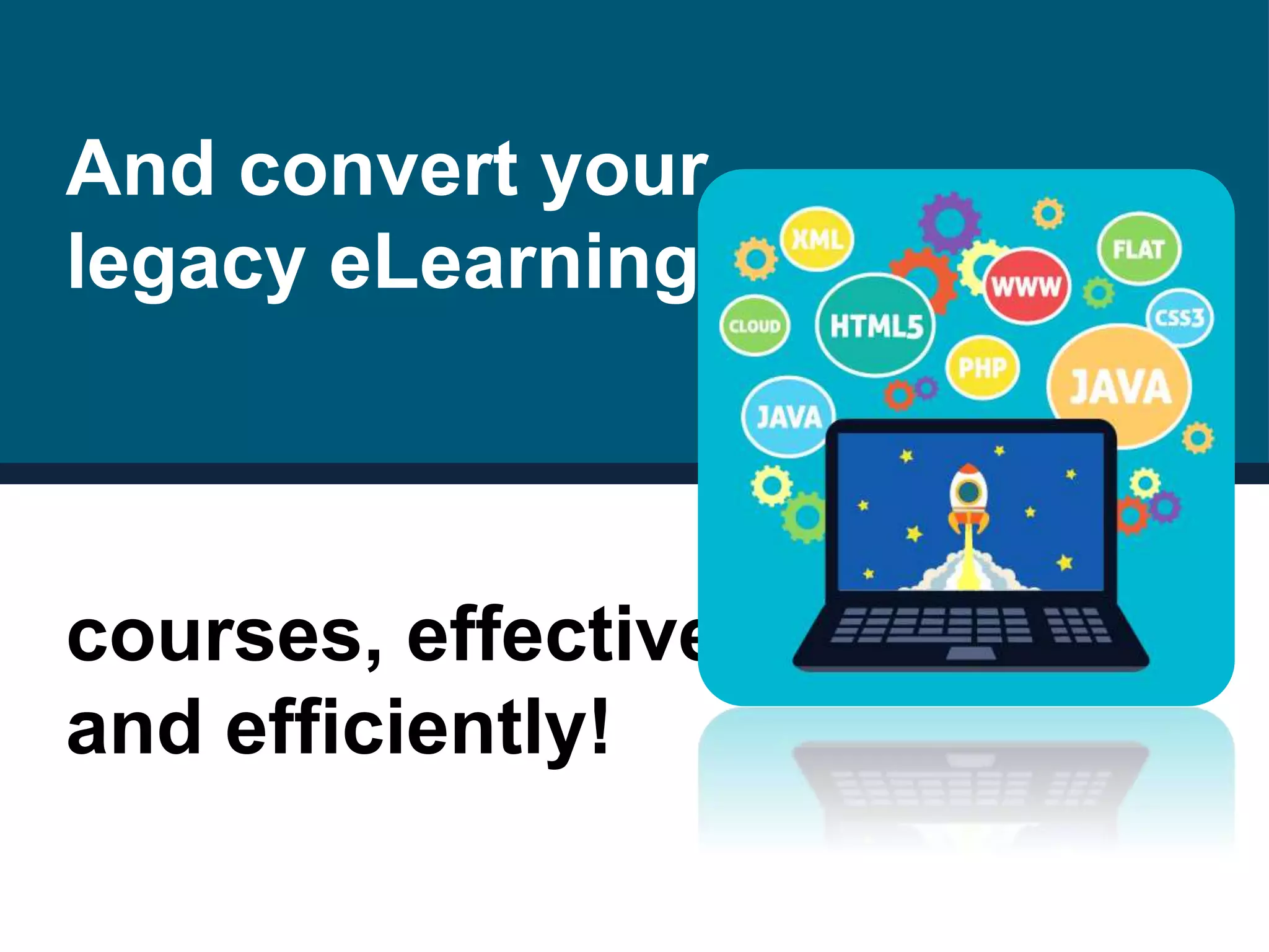 And convert your
legacy eLearning
courses, effectively
and efficiently!
 