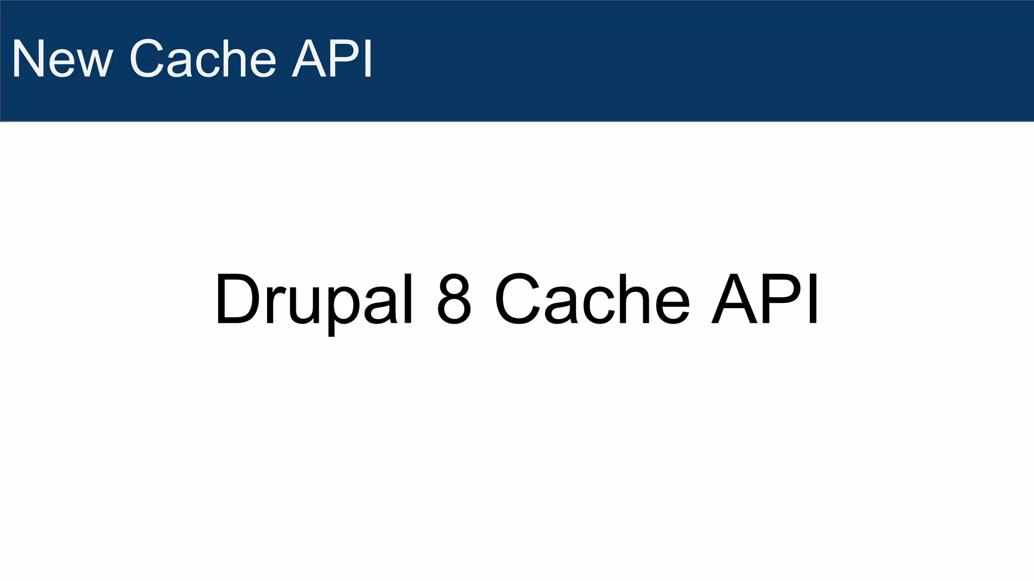 New Cache API
Drupal 8 Cache API
 