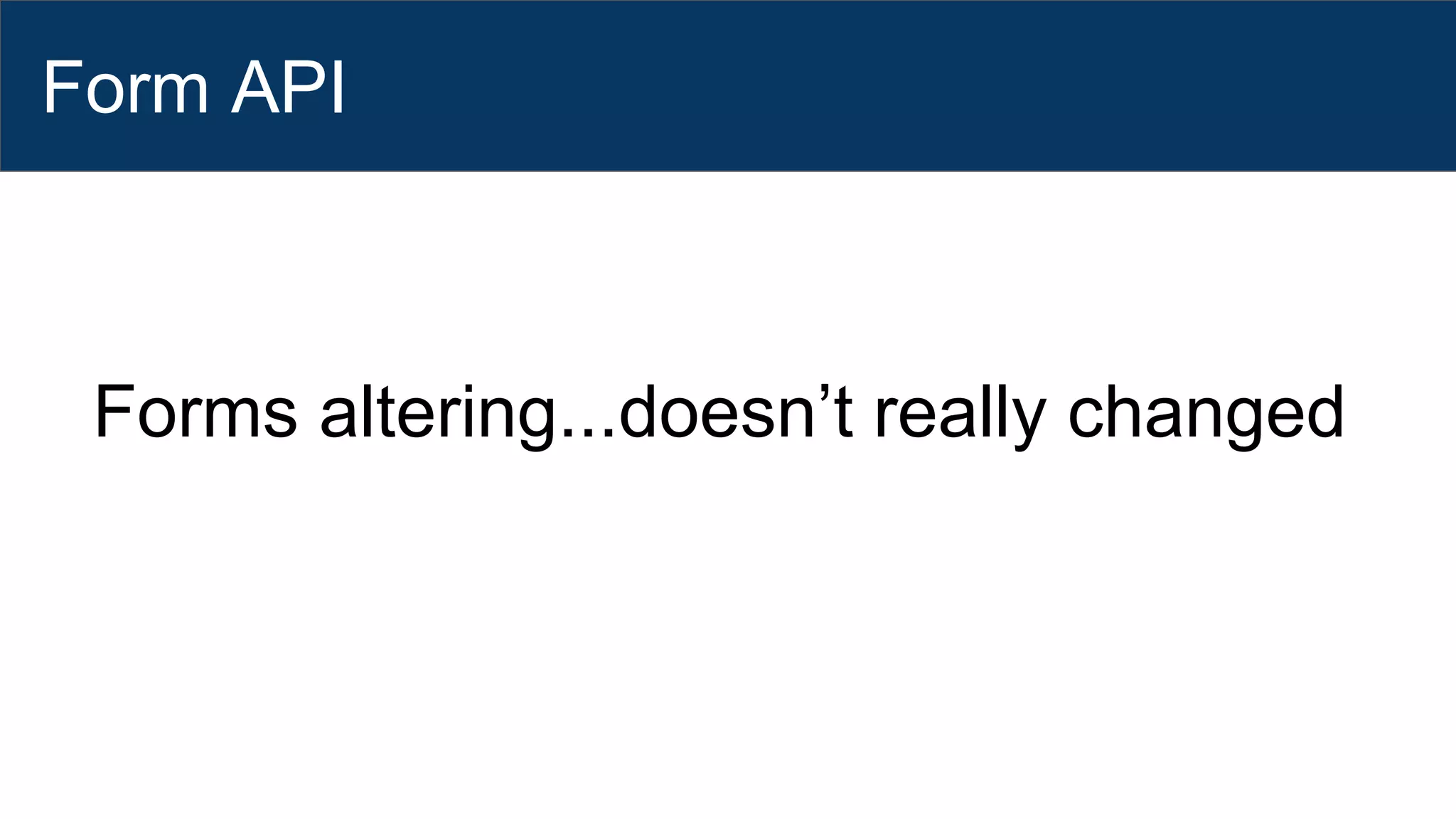 Form API
Forms altering...doesn’t really changed
 
