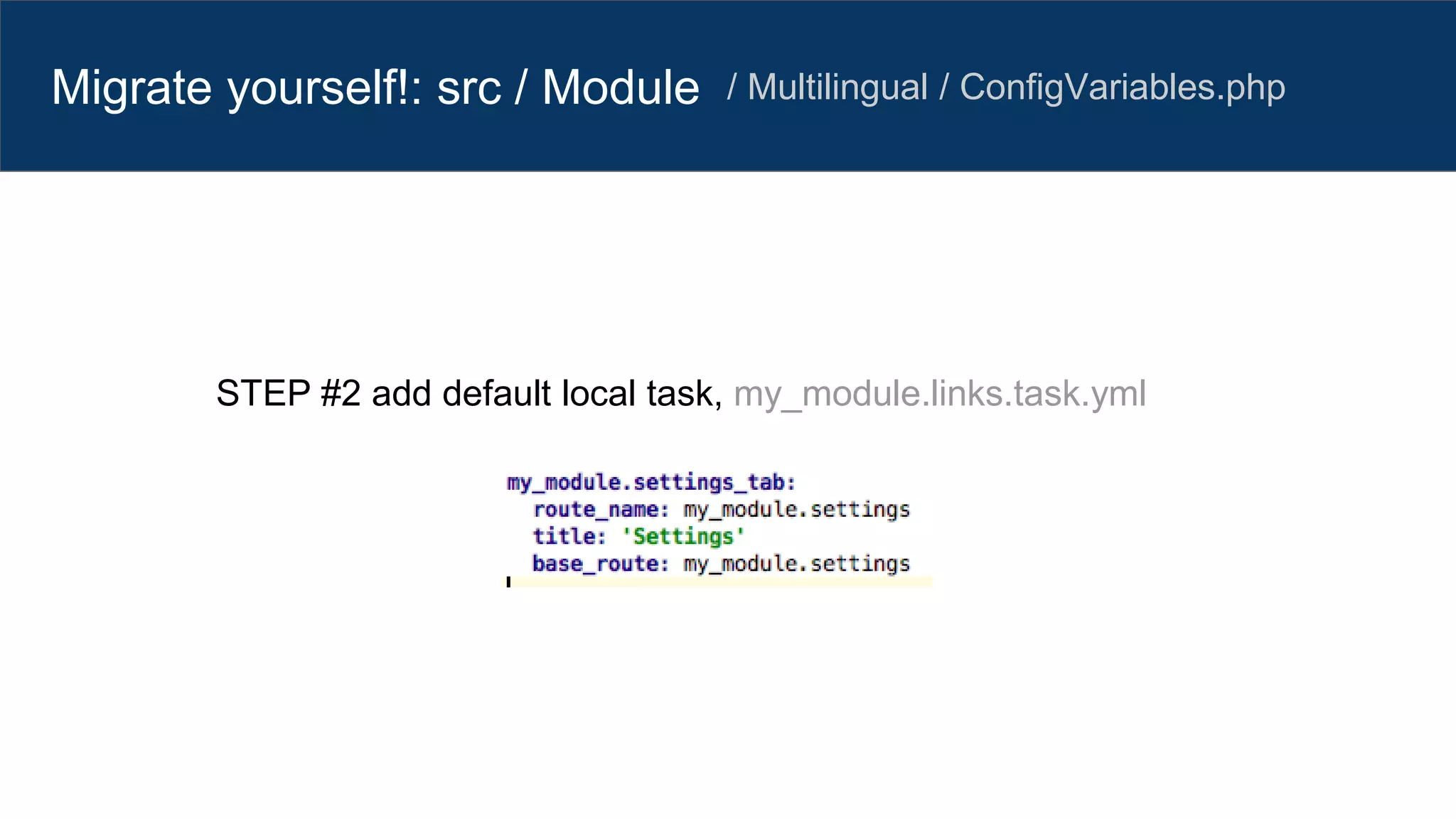Migrate yourself!: src / Module / Multilingual / ConfigVariables.php
STEP #2 add default local task, my_module.links.task.yml
 